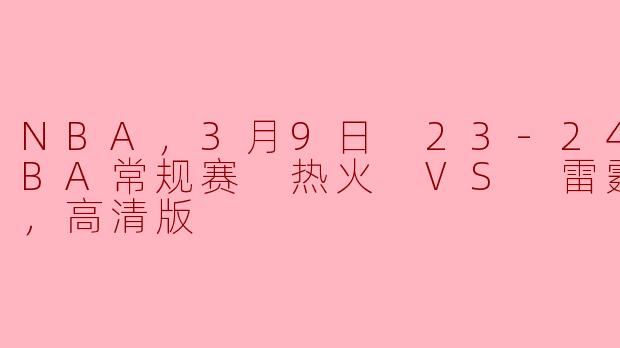 NBA，3月9日 23-24赛季NBA常规赛 热火 VS 雷霆，正赛，高清版